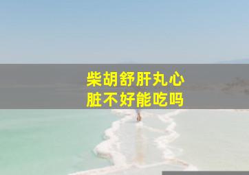 柴胡舒肝丸心脏不好能吃吗