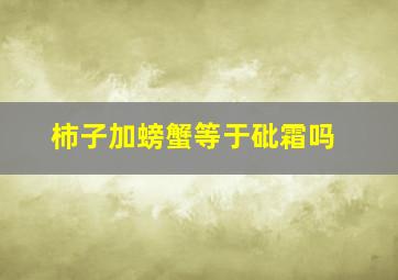 柿子加螃蟹等于砒霜吗