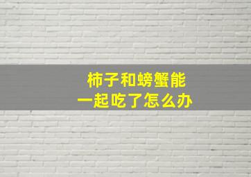 柿子和螃蟹能一起吃了怎么办