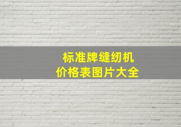 标准牌缝纫机价格表图片大全