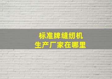 标准牌缝纫机生产厂家在哪里