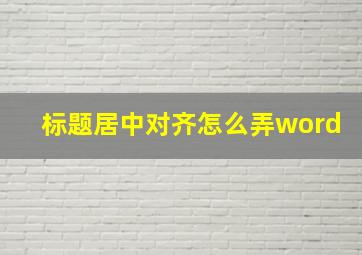 标题居中对齐怎么弄word