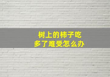 树上的柿子吃多了难受怎么办