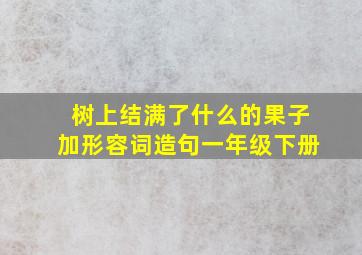 树上结满了什么的果子加形容词造句一年级下册