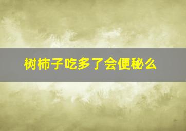 树柿子吃多了会便秘么