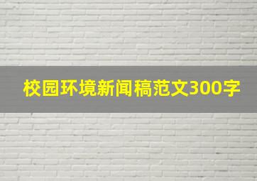 校园环境新闻稿范文300字