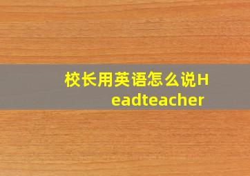 校长用英语怎么说Headteacher