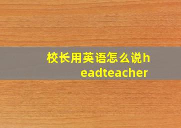 校长用英语怎么说headteacher