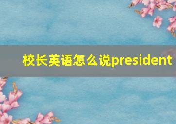 校长英语怎么说president