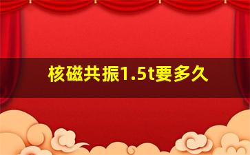 核磁共振1.5t要多久