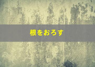 根をおろす