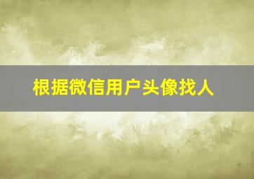 根据微信用户头像找人