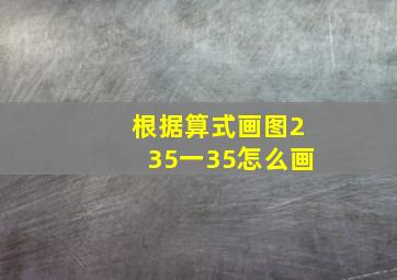 根据算式画图235一35怎么画