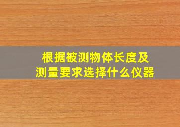 根据被测物体长度及测量要求选择什么仪器