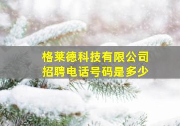 格莱德科技有限公司招聘电话号码是多少