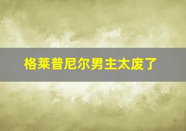 格莱普尼尔男主太废了