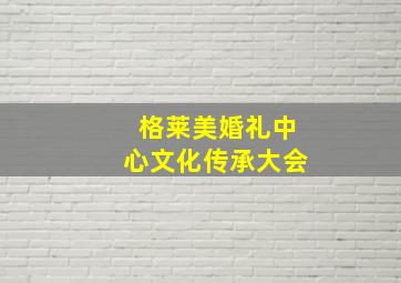 格莱美婚礼中心文化传承大会