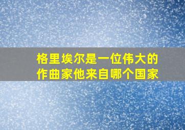 格里埃尔是一位伟大的作曲家他来自哪个国家