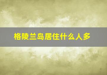 格陵兰岛居住什么人多