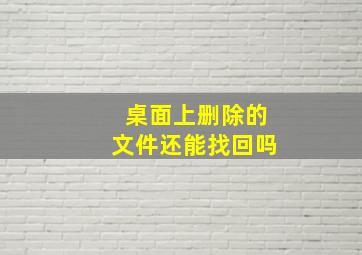 桌面上删除的文件还能找回吗