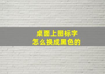 桌面上图标字怎么换成黑色的