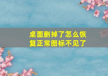 桌面删掉了怎么恢复正常图标不见了