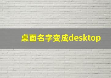 桌面名字变成desktop