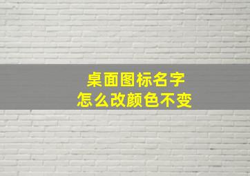 桌面图标名字怎么改颜色不变