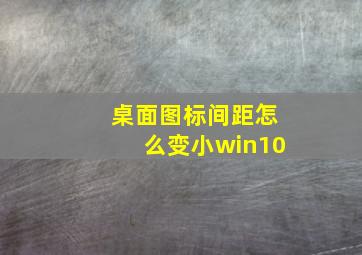 桌面图标间距怎么变小win10