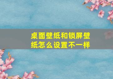 桌面壁纸和锁屏壁纸怎么设置不一样