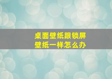 桌面壁纸跟锁屏壁纸一样怎么办