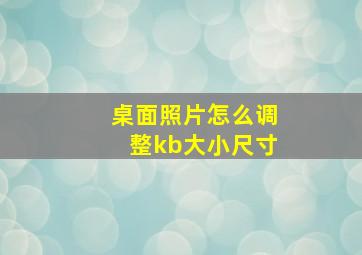 桌面照片怎么调整kb大小尺寸