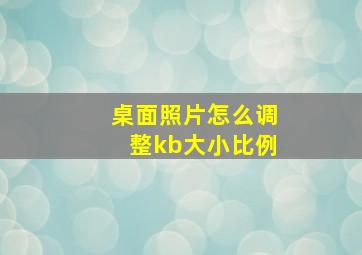 桌面照片怎么调整kb大小比例