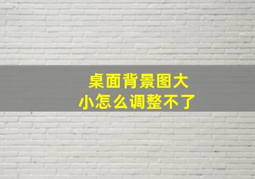 桌面背景图大小怎么调整不了