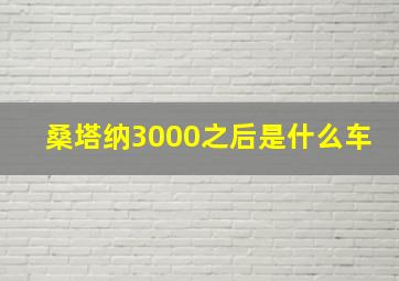 桑塔纳3000之后是什么车