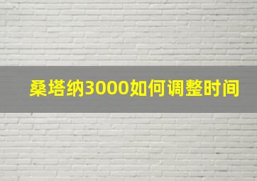 桑塔纳3000如何调整时间