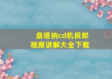 桑塔纳cd机拆卸视频讲解大全下载