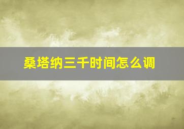 桑塔纳三千时间怎么调