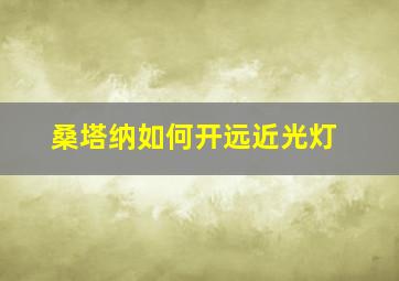 桑塔纳如何开远近光灯