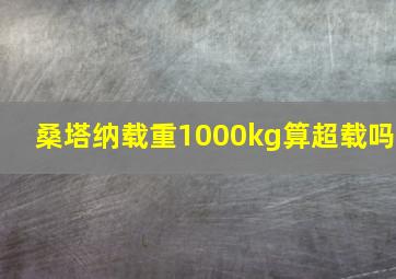 桑塔纳载重1000kg算超载吗