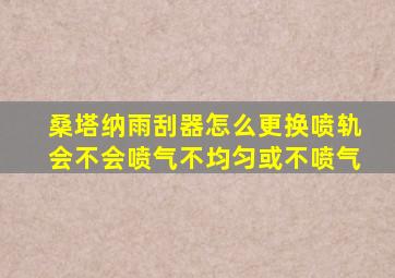 桑塔纳雨刮器怎么更换喷轨会不会喷气不均匀或不喷气