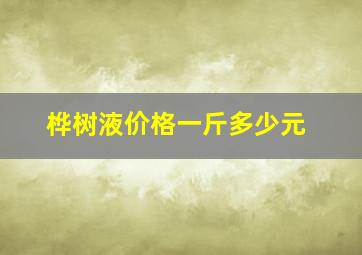 桦树液价格一斤多少元