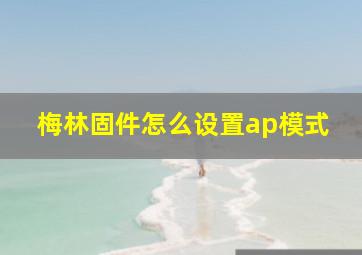 梅林固件怎么设置ap模式