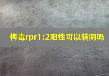 梅毒rpr1:2阳性可以转阴吗