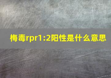 梅毒rpr1:2阳性是什么意思