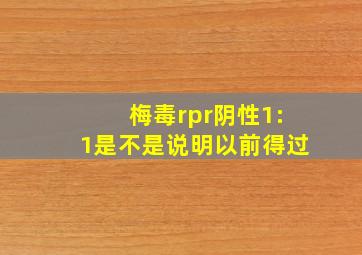 梅毒rpr阴性1:1是不是说明以前得过