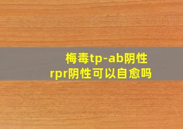 梅毒tp-ab阴性rpr阴性可以自愈吗