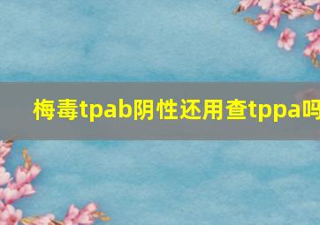 梅毒tpab阴性还用查tppa吗