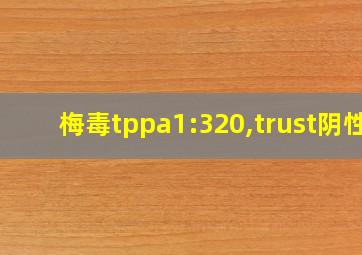 梅毒tppa1:320,trust阴性