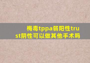 梅毒tppa弱阳性trust阴性可以做其他手术吗